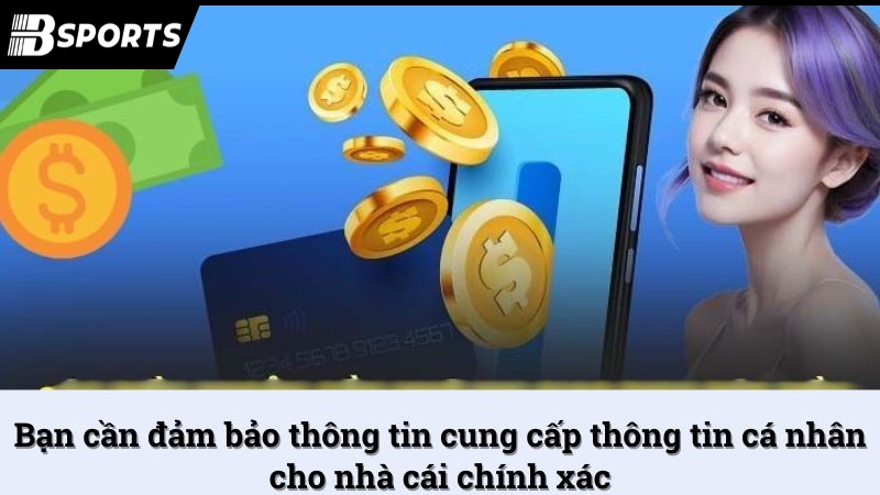 Bạn cần đảm bảo thông tin cung cấp thông tin cá nhân cho nhà cái chính xác