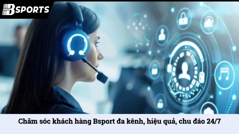Chăm sóc khách hàng Bsport đa kênh, hiệu quả, chu đáo 24/7