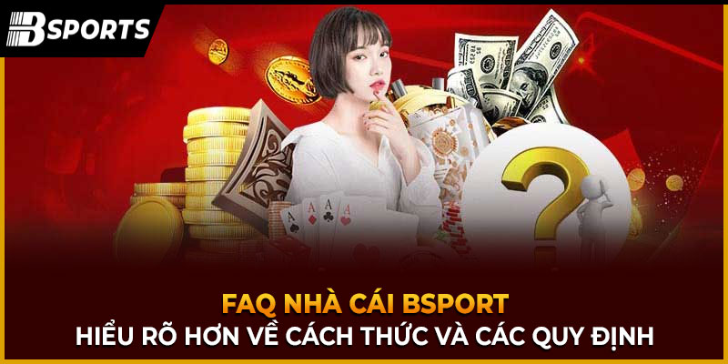 faq nhà cái bsport giúp bạn hiểu rõ hơn về cách thức hoạt động và các quy định của nền tảng