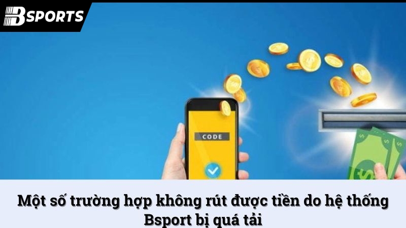 Một số trường hợp không rút được tiền do hệ thống Bsport bị quá tải