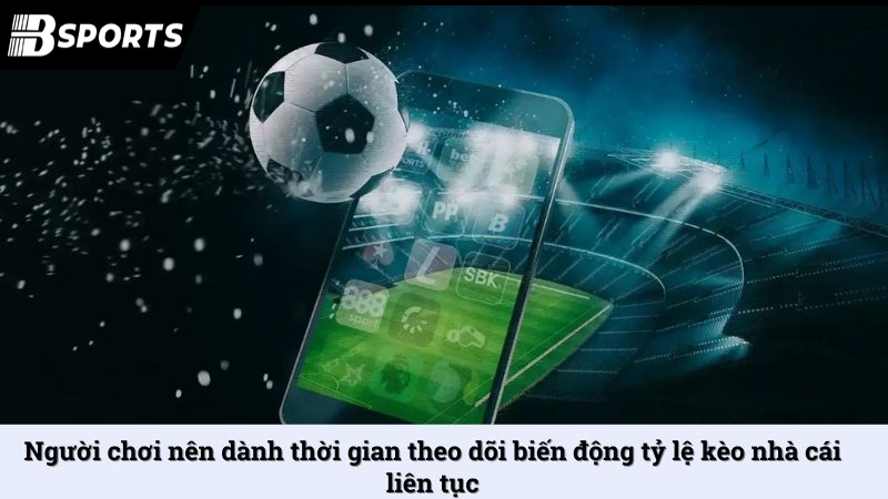Người chơi nên dành thời gian theo dõi biến động tỷ lệ kèo nhà cái liên tục