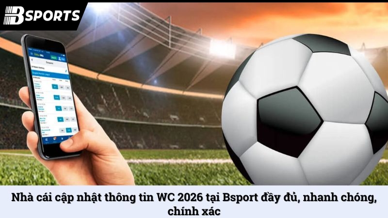 Nhà cái cập nhật thông tin WC 2026 tại Bsport đầy đủ, nhanh chóng, chính xác