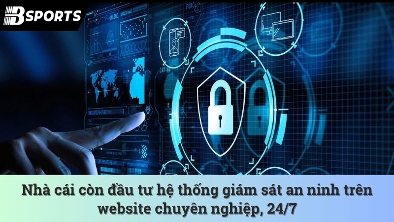 Nhà cái còn đầu tư hệ thống giám sát an ninh trên website chuyên nghiệp, 24/7