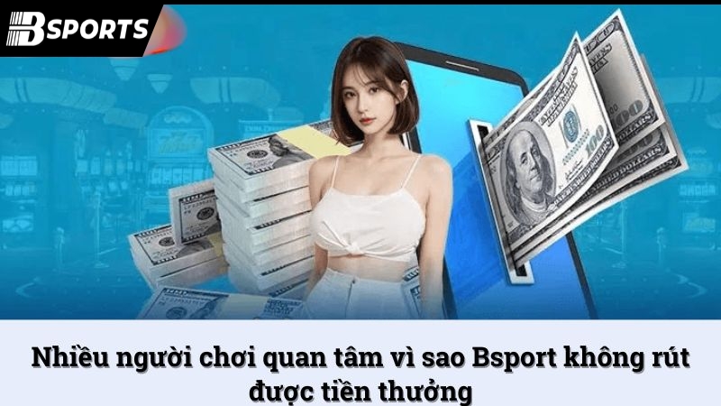Nhiều người chơi quan tâm vì sao Bsport không rút được tiền thưởng