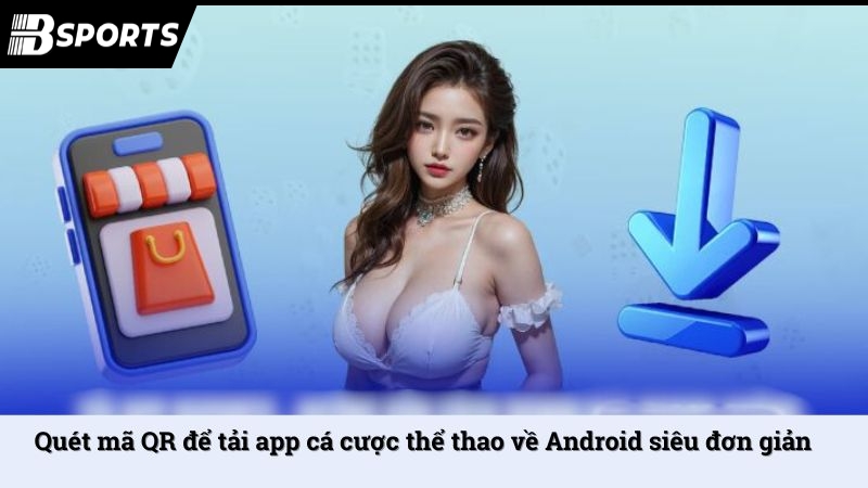 Quét mã QR để tải app cá cược thể thao về Android siêu đơn giản