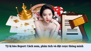 Tỷ lệ kèo Bsport: Cách xem, phân tích và đặt cược thông minh