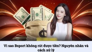 Vì sao Bsport không rút được tiền? Nguyên nhân và cách xử lý
