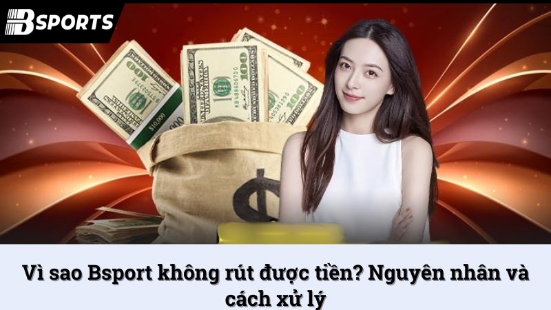 Vì sao Bsport không rút được tiền? Nguyên nhân và cách xử lý