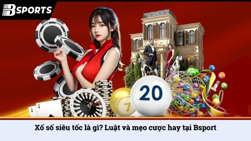 Xổ số siêu tốc là gì? Luật và mẹo cược hay tại Bsport