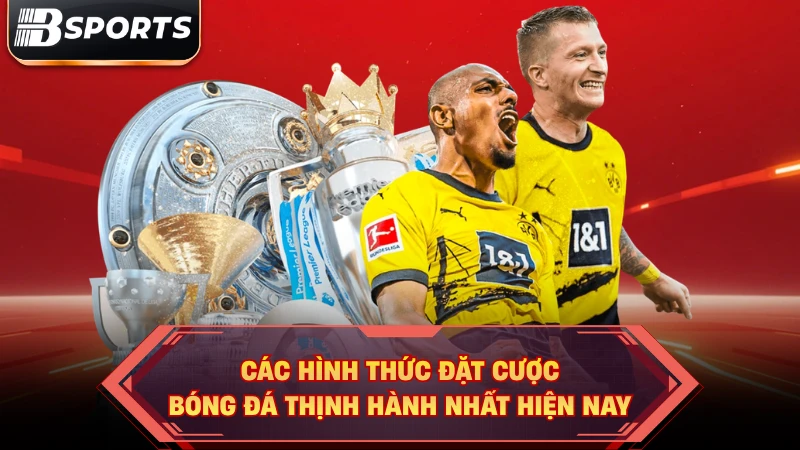 Các hình thức đặt cược bóng đá thịnh hành nhất hiện nay.
